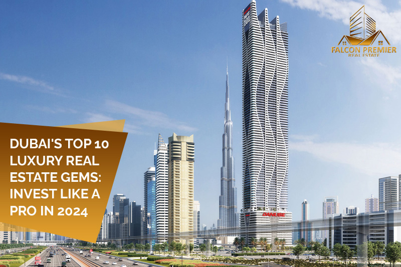 Dubai's Top 10 Luxury Real Estate Gems: Invest Like a Pro in 2024