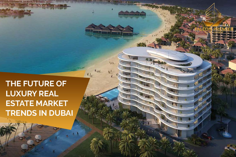The Future of Luxury Real Estate Market Trends in Dubai