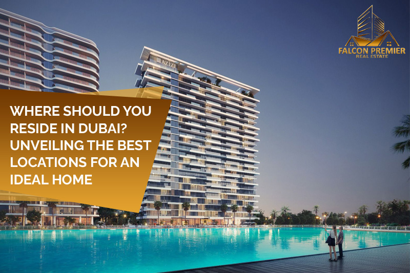 Where Should You Reside in Dubai Unveiling the Best Locations for an Ideal Home