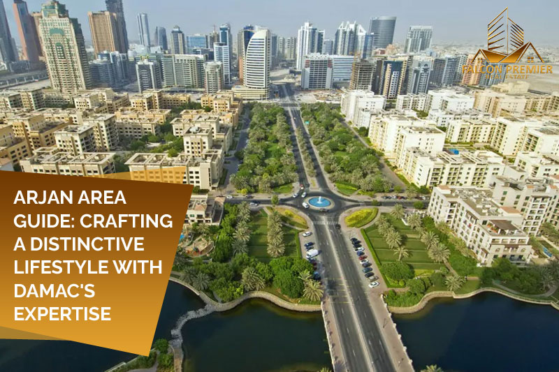 Arjan Area Guide Crafting a Distinctive Lifestyle with DAMAC's Expertise