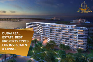 Dubai Real Estate Best Property Types for Investment & Living
