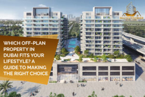 Which Off Plan Property in Dubai Fits Your Lifestyle